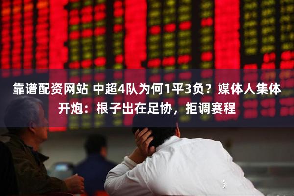靠谱配资网站 中超4队为何1平3负？媒体人集体开炮：根子出在足协，拒调赛程
