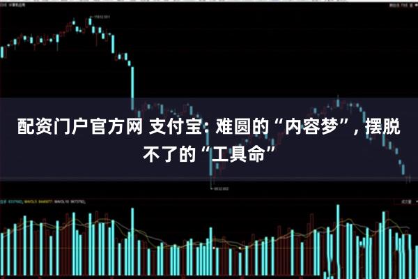 配资门户官方网 支付宝: 难圆的“内容梦”, 摆脱不了的“工具命”