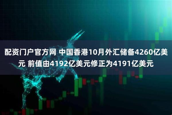 配资门户官方网 中国香港10月外汇储备4260亿美元 前值由4192亿美元修正为4191亿美元