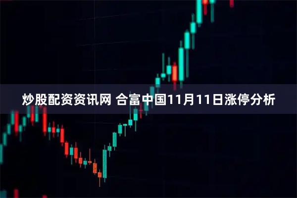 炒股配资资讯网 合富中国11月11日涨停分析