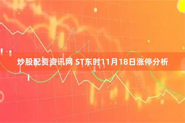 炒股配资资讯网 ST东时11月18日涨停分析