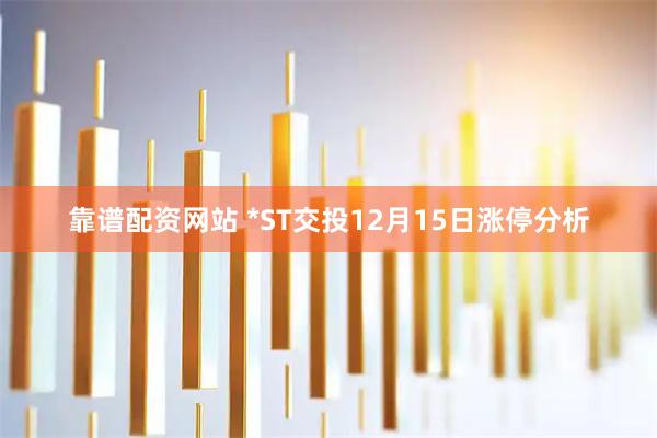 靠谱配资网站 *ST交投12月15日涨停分析