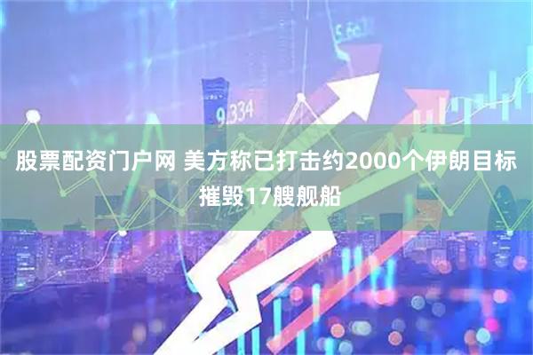 股票配资门户网 美方称已打击约2000个伊朗目标 摧毁17艘舰船