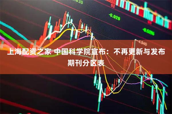 上海配资之家 中国科学院宣布：不再更新与发布期刊分区表